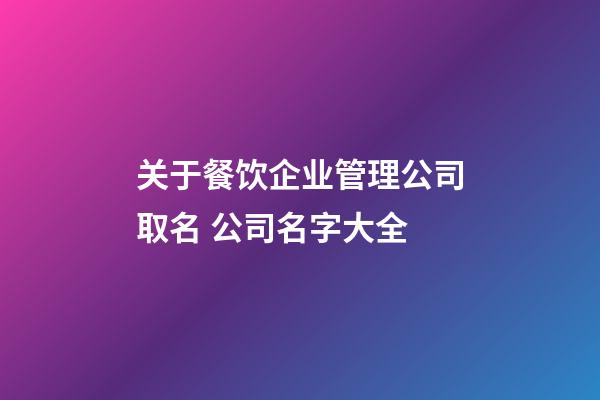 关于餐饮企业管理公司取名 公司名字大全-第1张-公司起名-玄机派